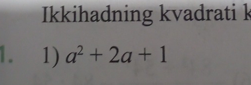 Ikkihadning kvadrati k 
1. 1) a^2+2a+1