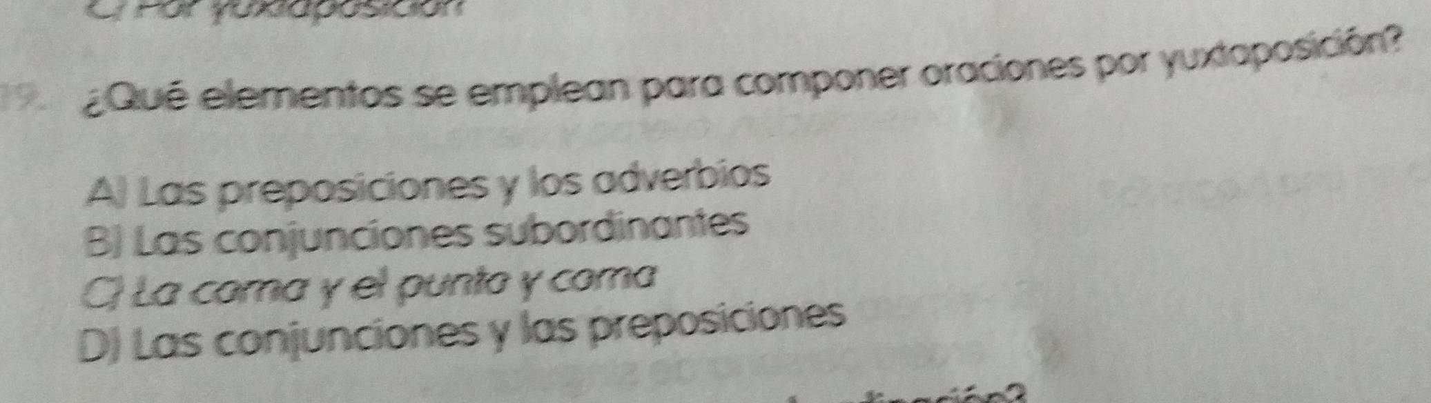 Qué elementos se emplean para componer oraciones por yuxtoposición?
A) Las preposiciones y los adverbios
B) Las conjunciones subordinantes
C) La coma y el punto y coma
D) Las conjunciones y las preposiciones