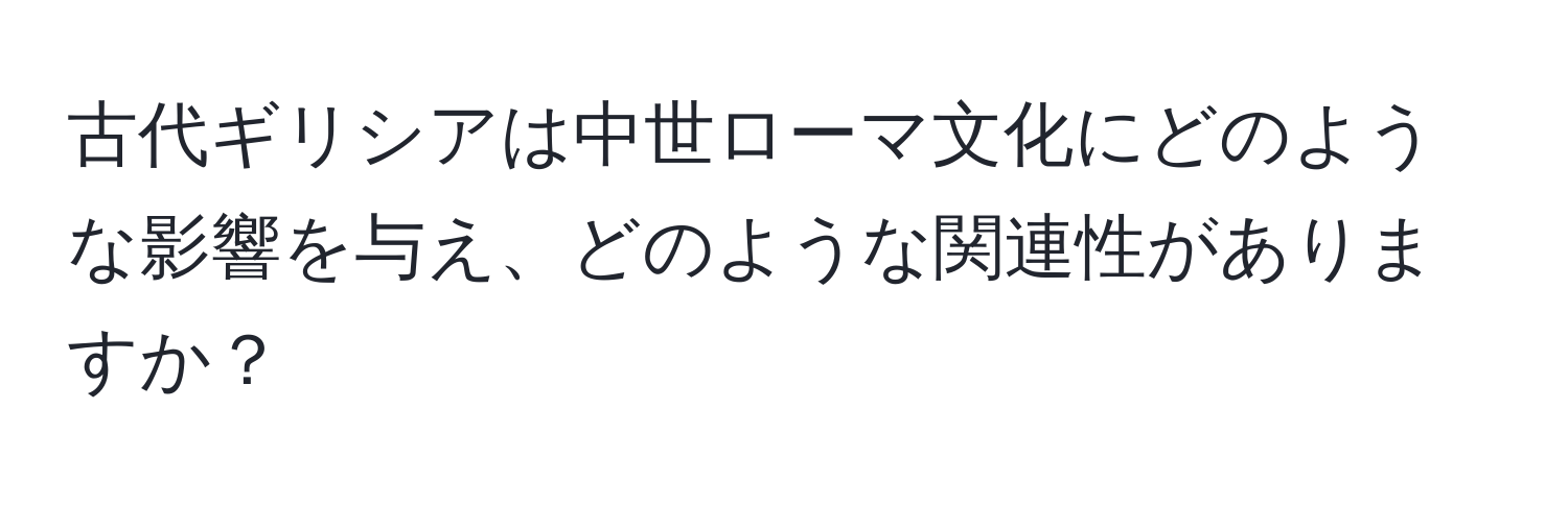古代ギリシアは中世ローマ文化にどのような影響を与え、どのような関連性がありますか？