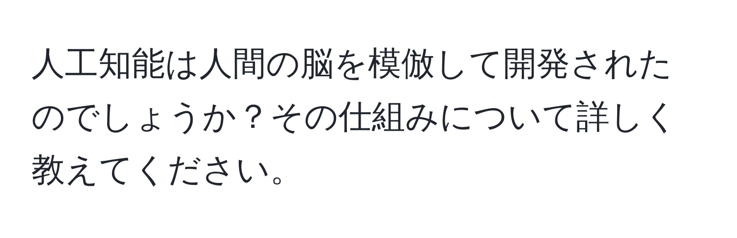 人工知能は人間の脳を模倣して開発されたのでしょうか？その仕組みについて詳しく教えてください。