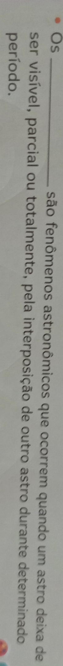 Os _são fenômenos astronômicos que ocorrem quando um astro deixa de 
ser visível, parcial ou totalmente, pela interposição de outro astro durante determinado 
período.