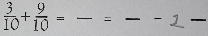  3/10 + 9/10 = _ 
_= 
= 
_