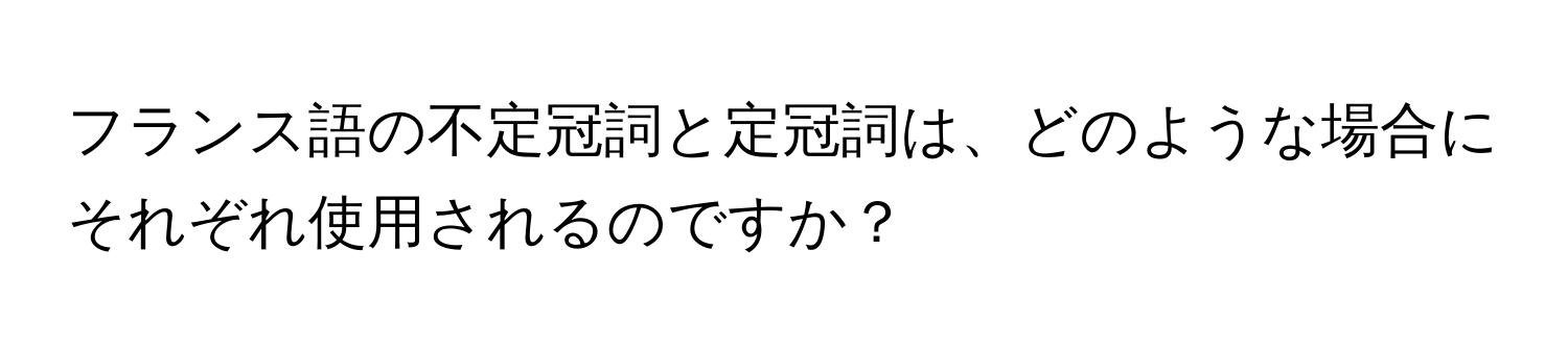 フランス語の不定冠詞と定冠詞は、どのような場合にそれぞれ使用されるのですか？