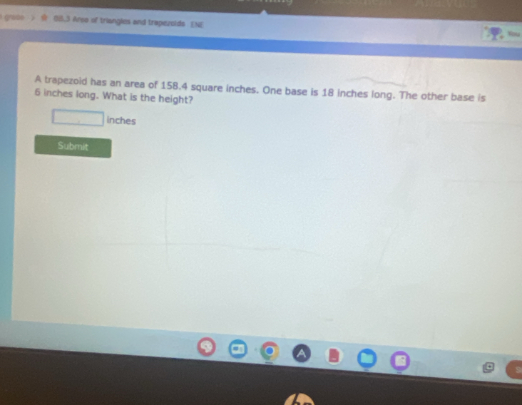 grade Arso of triangles and trapezolds ENE 
A trapezoid has an area of 158.4 square inches. One base is 18 inches long. The other base is
6 inches long. What is the height?
inches
Submit