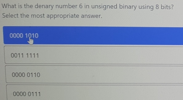 What is the denary number 6 in unsigned binary using 8 bits?
Select the most appropriate answer.
0000 1010
0011 1111
0000 0110
0000 0111