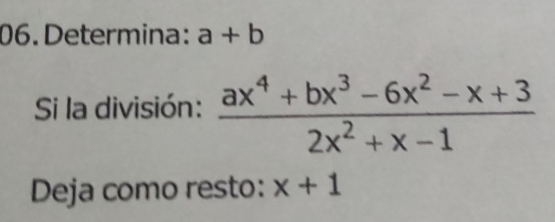 Determina: a+b
Si la división:  (ax^4+bx^3-6x^2-x+3)/2x^2+x-1 
Deja como resto: x+1