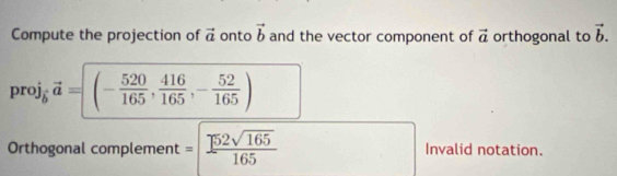 Compute the projection of vector a onto vector b and the vector component of vector a orthogonal to vector b. 
projg vector a= (- 520/165 , 416/165 ,- 52/165 )
Orthogonal complement =