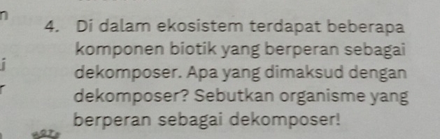 Di dalam ekosistem terdapat beberapa 
komponen biotik yang berperan sebagai 
dekomposer. Apa yang dimaksud dengan 
dekomposer? Sebutkan organisme yang 
berperan sebagai dekomposer!