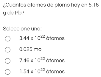 ¿Cuántos átomos de plomo hay en 5.16
g de Pb?
Seleccione una:
3.44* 10^(22) átomos
0.025 mol
7.46* 10^(22) átomos
1.54* 10^(22) átomos