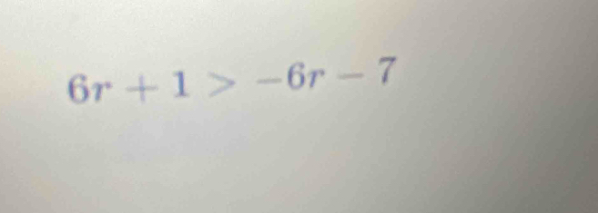 6r+1>-6r-7