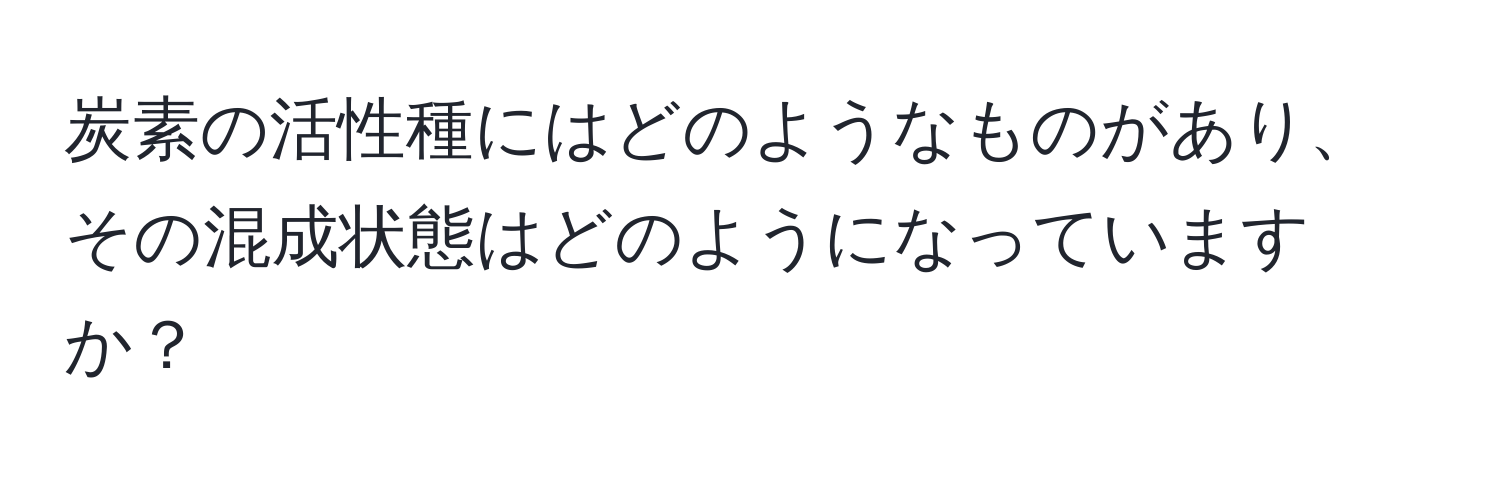 炭素の活性種にはどのようなものがあり、その混成状態はどのようになっていますか？