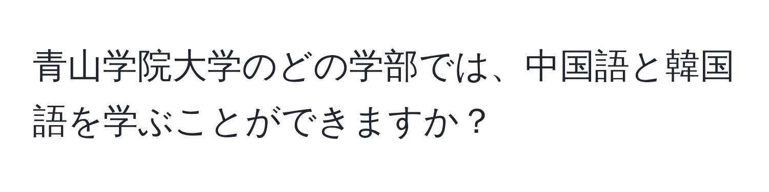 青山学院大学のどの学部では、中国語と韓国語を学ぶことができますか？