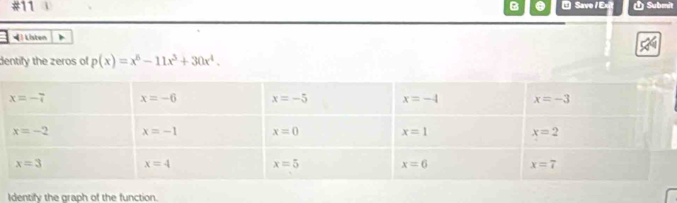 #11 i B ⑤ Save / Ex  Submit
=) Listen
dentify the zeros of p(x)=x^6-11x^3+30x^4.
Identify the graph of the function.