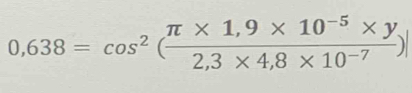 0,638=cos^2( (π * 1,9* 10^(-5)* y)/2,3* 4,8* 10^(-7) )