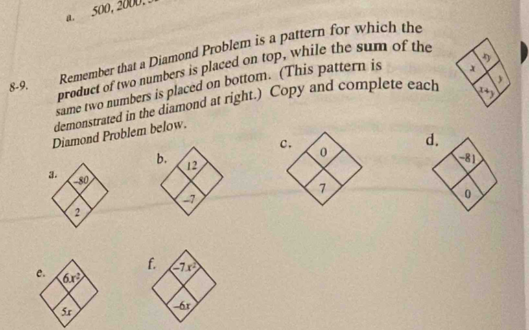 500,2000,
Remember that a Diamond Problem is a pattern for which the
8-9. product of two numbers is placed on top, while the sum of the
same two numbers is placed on bottom. (This pattern is
demonstrated in the diamond at right.) Copy and complete each
Diamond Problem below.
c.
0
b. 12
a −80
7
−7
2
C _ >_ 
G_k-3
s_r
6x