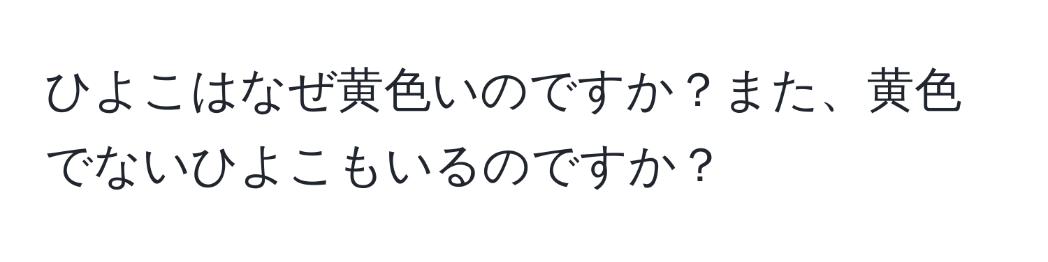 ひよこはなぜ黄色いのですか？また、黄色でないひよこもいるのですか？