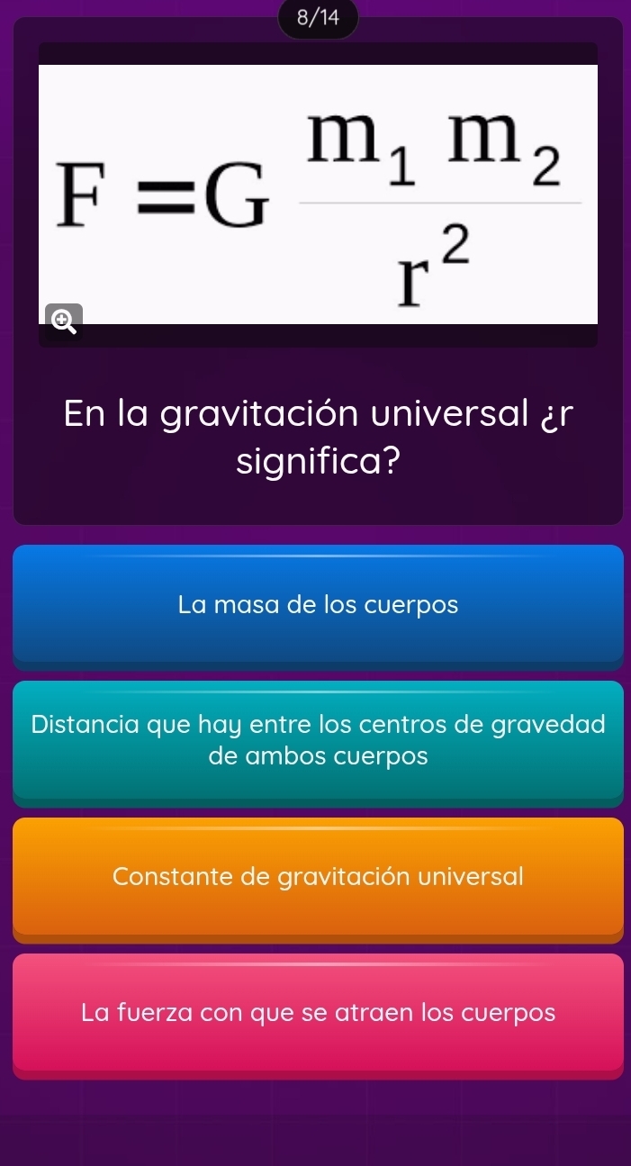 8/14
F=Gfrac m_1m_2r^2
En la gravitación universal ¿r
significa?
La masa de los cuerpos
Distancia que hay entre los centros de gravedad
de ambos cuerpos
Constante de gravitación universal
La fuerza con que se atraen los cuerpos