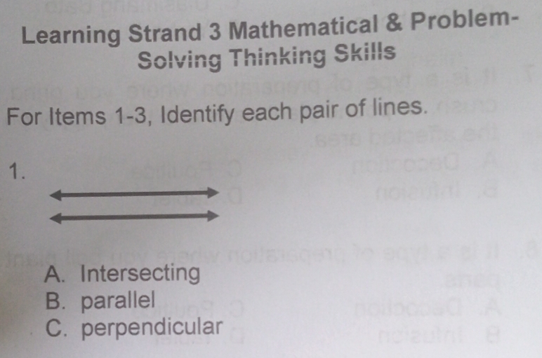 Learning Strand 3 Mathematical & Problem-
Solving Thinking Skills
For Items 1-3, Identify each pair of lines.
1.
A. Intersecting
B. parallel
C. perpendicular