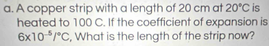 A copper strip with a length of 20 cm at 20°C is 
heated to 100 C. If the coefficient of expansion is
6* 10^(-5)/^circ C , What is the length of the strip now?