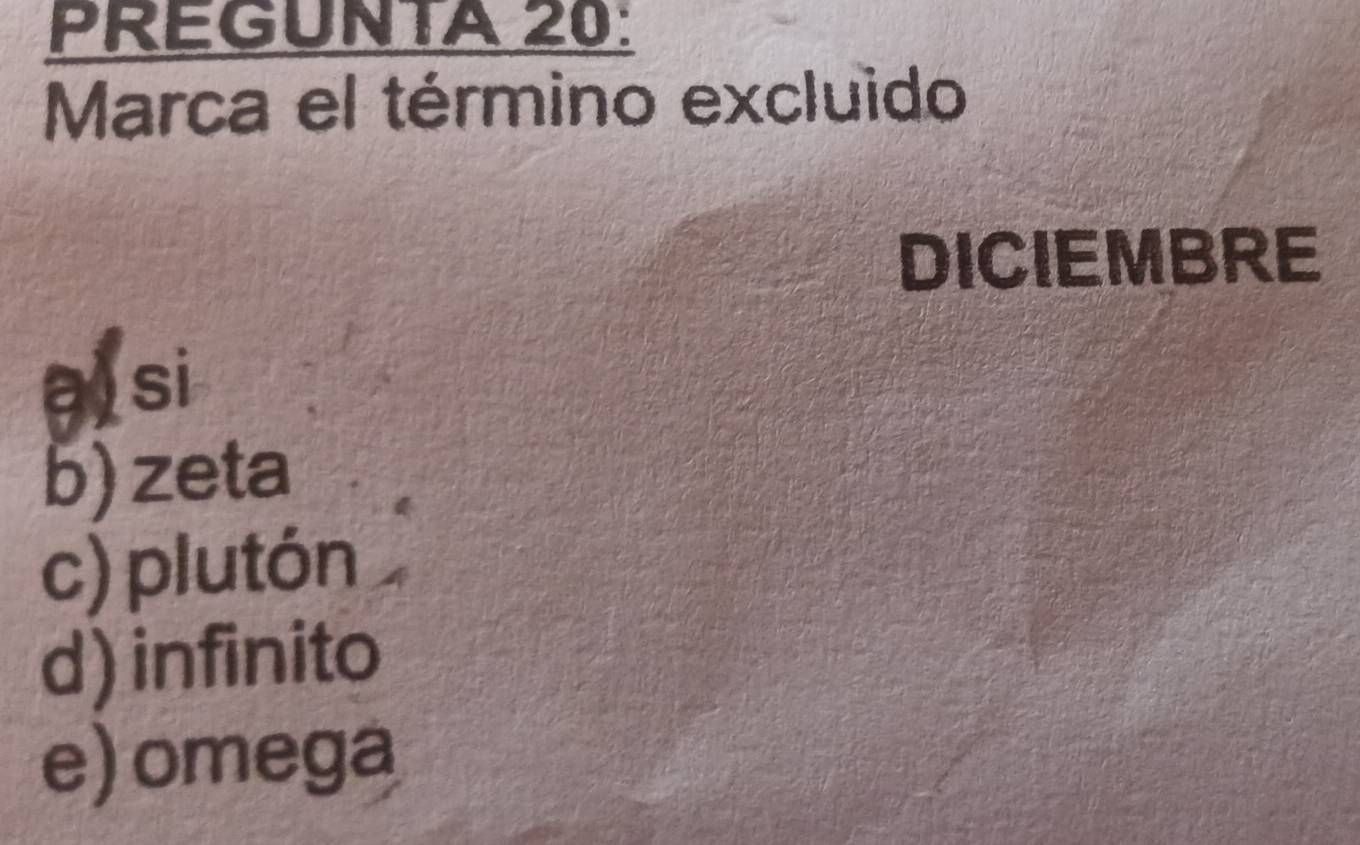 PREGUNTA 20:
Marca el término excluido
DICIEMBRE
alsi
b) zeta
c) plutón
d) infinito
e) omega