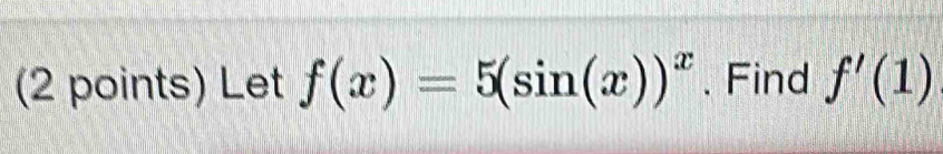 Let f(x)=5(sin (x))^x. Find f'(1)