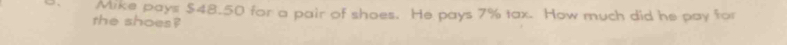 Mike pays $48.50 for a pair of shoes. He pays 7% tax. How much did he pay for 
the shoes?