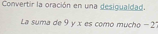 Convertir la oración en una desigualdad. 
La suma de 9 y x es como mucho − 27