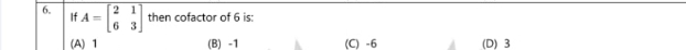 A=beginbmatrix 2&1 6&3endbmatrix then cofactor of 6 is:
If
(A) 1 (B) -1 (C) -6 (D) 3