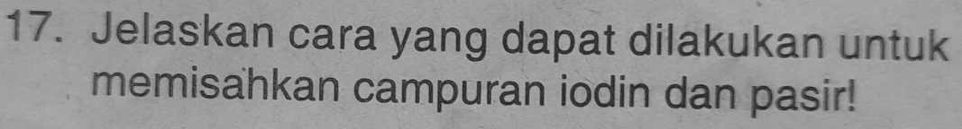 Jelaskan cara yang dapat dilakukan untuk 
memisahkan campuran iodin dan pasir!