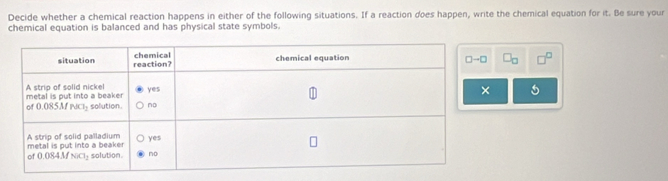 Decide whether a chemical reaction happens in either of the following situations. If a reaction does happen, write the chemical equation for it. Be sure your
chemical equation is balanced and has physical state symbols,