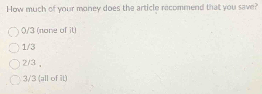 How much of your money does the article recommend that you save?
0/3 (none of it)
1/3
2/3 ,
3/3 (all of it)