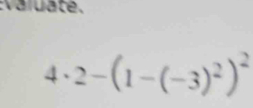 valuate.
4· 2-(1-(-3)^2)^2