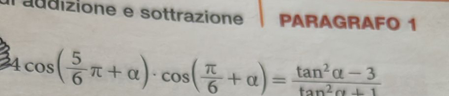 láddizione e sottrazione PARAGRAFO 1
4cos ( 5/6 π +alpha )· cos ( π /6 +alpha )= (tan^2alpha -3)/tan^2alpha +1 