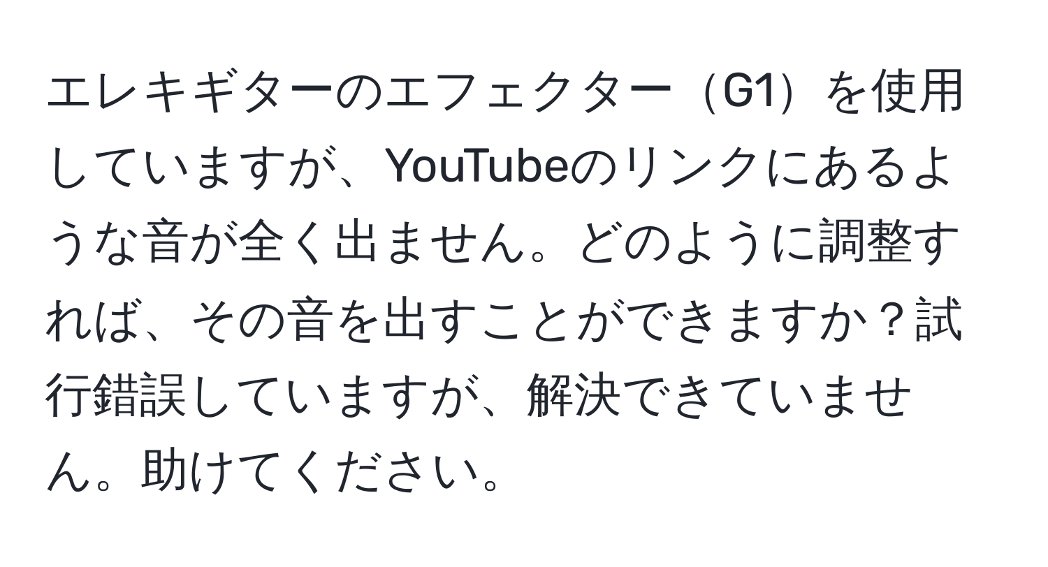 エレキギターのエフェクターG1を使用していますが、YouTubeのリンクにあるような音が全く出ません。どのように調整すれば、その音を出すことができますか？試行錯誤していますが、解決できていません。助けてください。