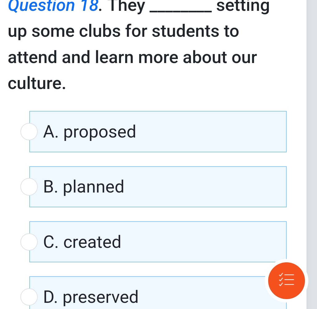 They _setting
up some clubs for students to
attend and learn more about our
culture.
A. proposed
B. planned
C. created
D. preserved