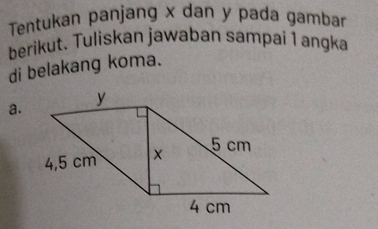 Tentukan panjang x dan y pada gambar 
berikut. Tuliskan jawaban sampai 1 angka 
di belakang koma. 
a.