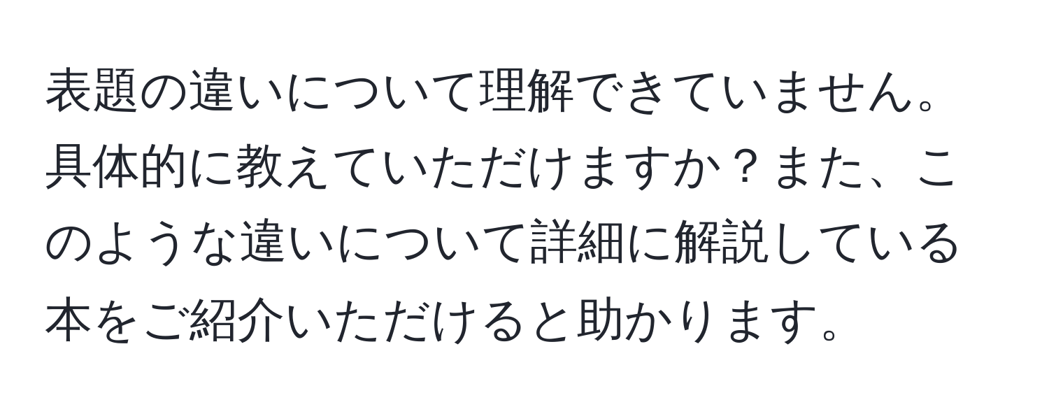 表題の違いについて理解できていません。具体的に教えていただけますか？また、このような違いについて詳細に解説している本をご紹介いただけると助かります。