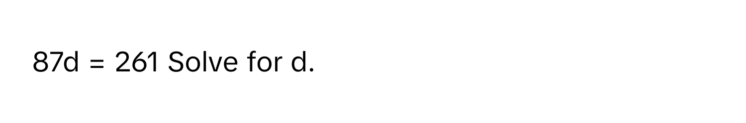 87d = 261 Solve for d.