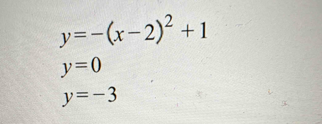 y=-(x-2)^2+1
y=0
y=-3