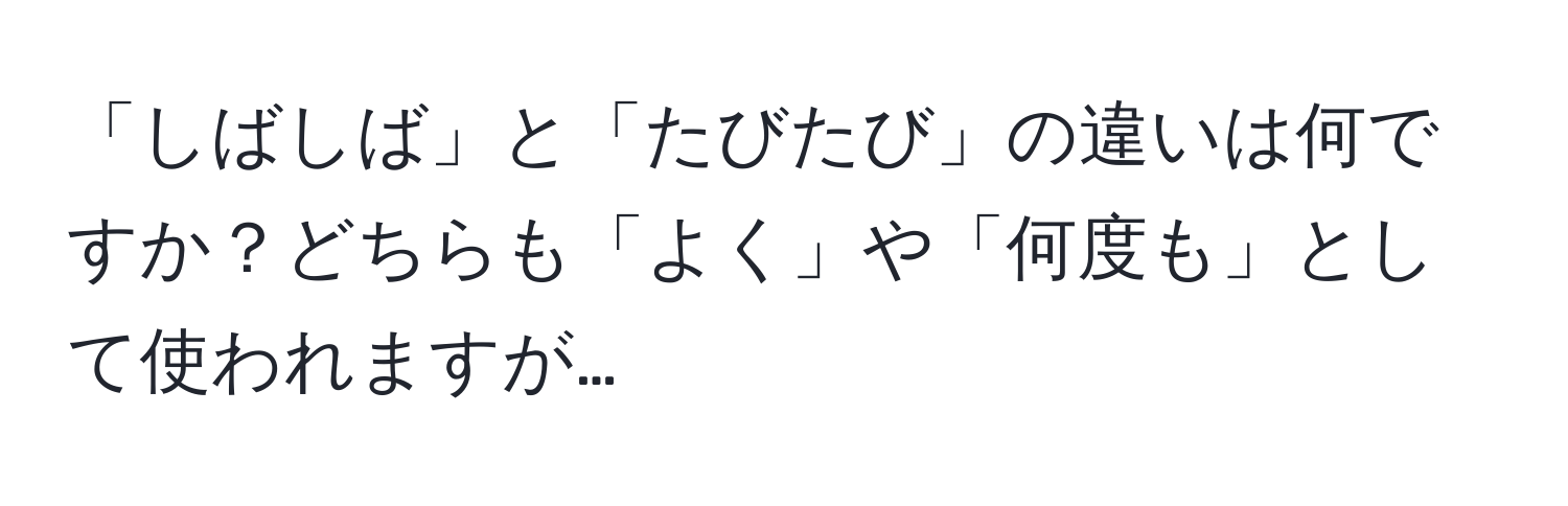 「しばしば」と「たびたび」の違いは何ですか？どちらも「よく」や「何度も」として使われますが…