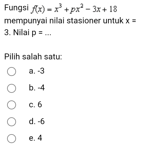 Fungsi f(x)=x^3+px^2-3x+18
mempunyai nilai stasioner untuk x=
3. Nilai p= _
Pilih salah satu:
a. -3
b. -4
c. 6
d. -6
e. 4