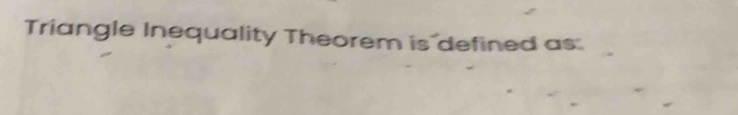 Triangle Inequality Theorem is defined as