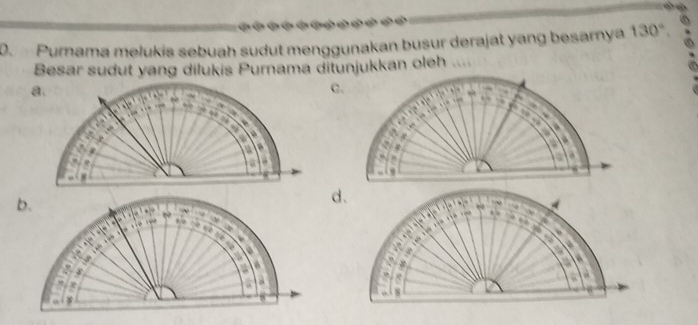 Purnama melukis sebuah sudut menggunakan busur derajat yang besarnya 130°. 
Besar sudut yang dilukis Purnama ditunjukkan oleh 
C. 

4 

d、 
A 
C 
a 
a 
a à