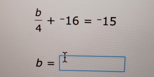  b/4 +^-16=^-15
b=□