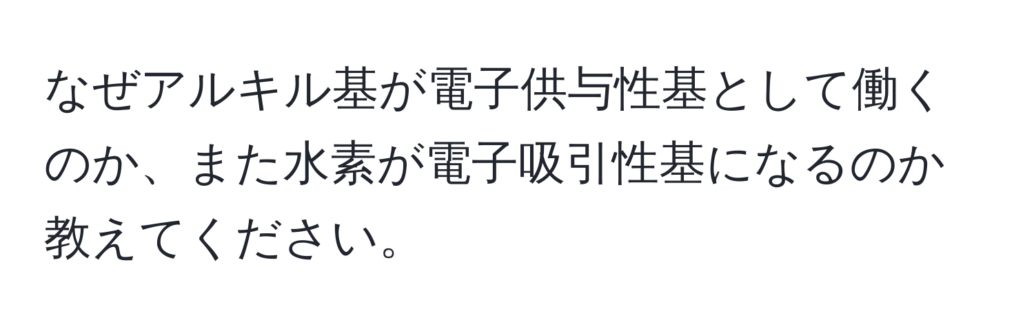 なぜアルキル基が電子供与性基として働くのか、また水素が電子吸引性基になるのか教えてください。