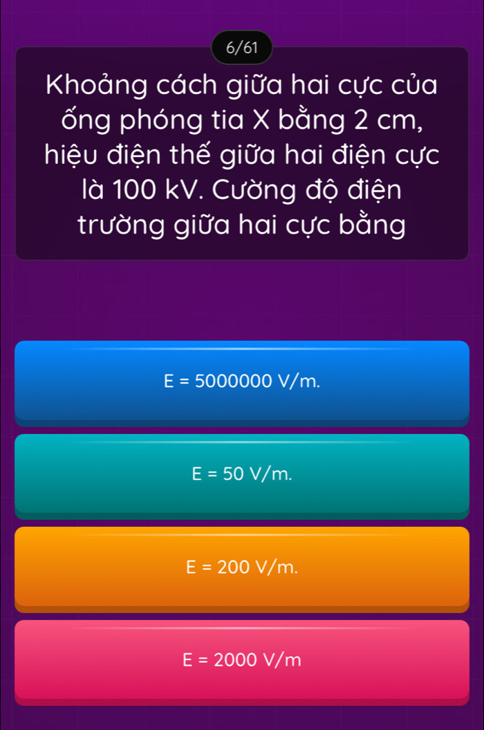 6/61
Khoảng cách giữa hai cực của
ống phóng tia X bằng 2 cm,
hiệu điện thế giữa hai điện cực
là 100 kV. Cường độ điện
trường giữa hai cực bằng
E=5000000V/m.
E=50V/m.
E=200V/m.
E=2000V/m