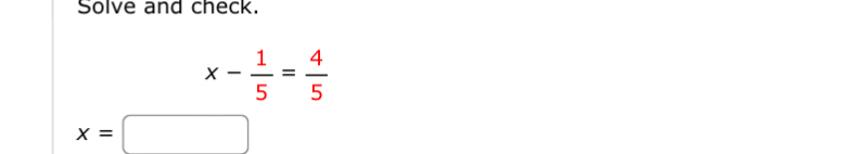 Solve and check.
x- 1/5 = 4/5 
x=□