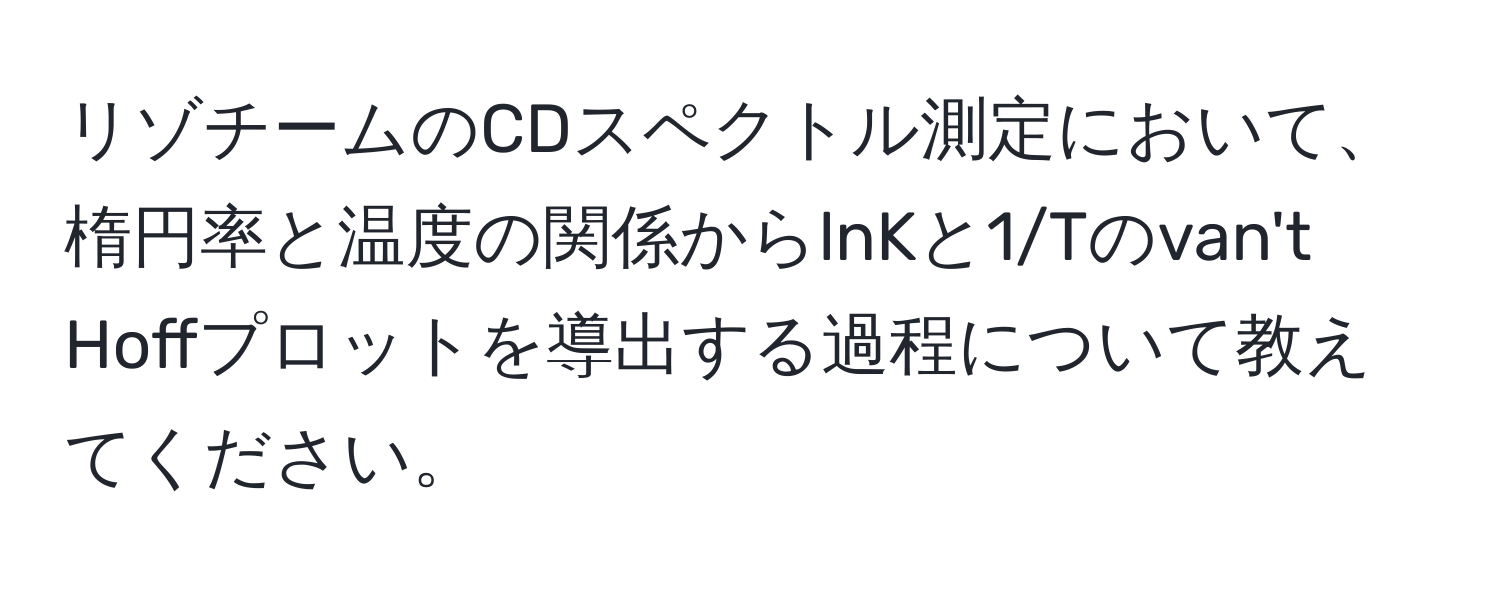 リゾチームのCDスペクトル測定において、楕円率と温度の関係からlnKと1/Tのvan't Hoffプロットを導出する過程について教えてください。