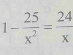 1- 25/x^2 = 24/x 