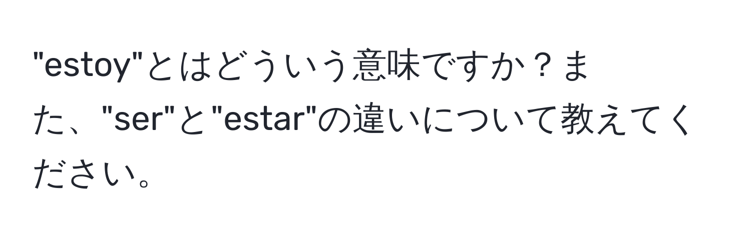 "estoy"とはどういう意味ですか？また、"ser"と"estar"の違いについて教えてください。